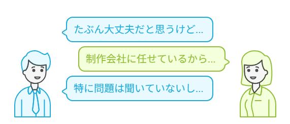 「たぶん大丈夫だと思うけど…」「制作会社に任せているから…」「特に問題は聞いていないし…」という声
