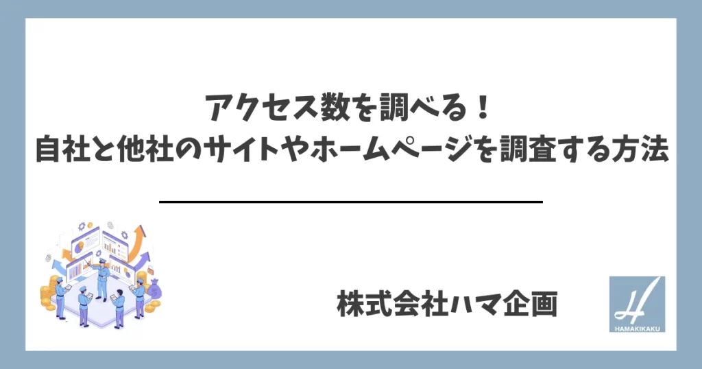 アクセス数を調べる！自社と他社のサイトやホームページを調査する方法