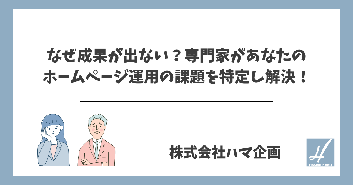 なぜ成果が出ない？専門家があなたのホームページ運用の課題を特定し解決！