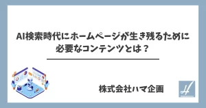 AI検索時代にホームページが生き残るために 必要なコンテンツとは？