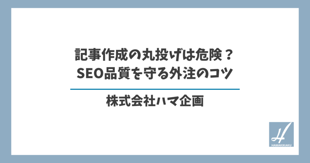記事作成の丸投げは危険？SEO品質を守る外注のコツ