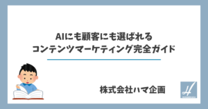 AIにも顧客にも選ばれるコンテンツマーケティング完全ガイド