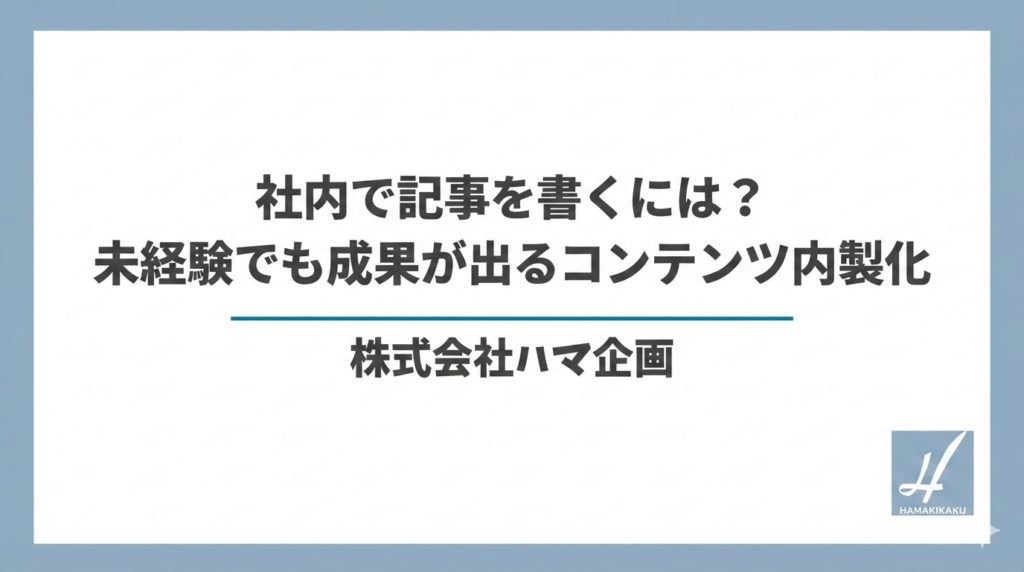 社内で記事を書くには？未経験でも成果が出るコンテンツ内製化
