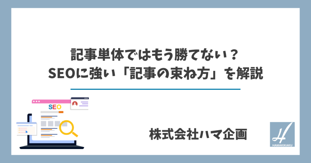記事単体ではもう勝てない？SEOに強い「記事の束ね方」を解説