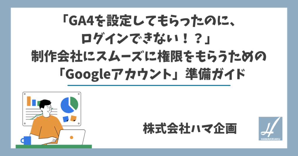 「GA4を設定してもらったのに、ログインできない！？」 制作会社にスムーズに権限をもらうための「Googleアカウント」準備ガイド