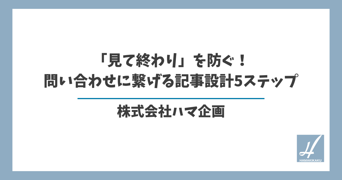 「見て終わり」を防ぐ！問い合わせに繋げる記事設計5ステップ