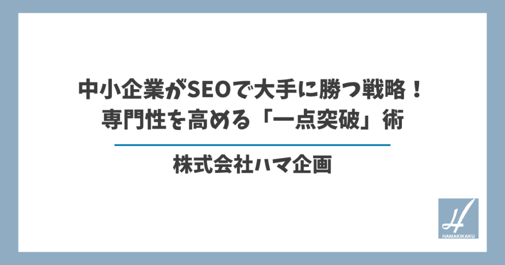 中小企業がSEOで大手に勝つ戦略！専門性を高める「一点突破」術