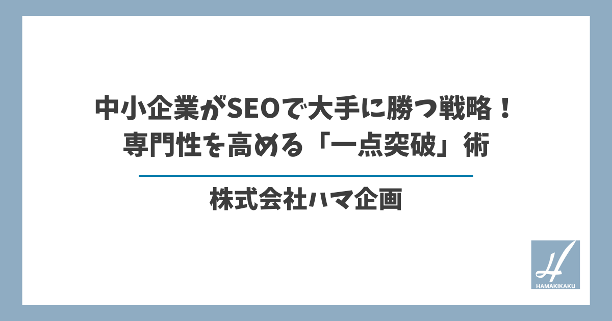 中小企業がSEOで大手に勝つ戦略！専門性を高める「一点突破」術