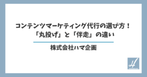 コンテンツマーケティング代行の選び方！「丸投げ」と「伴走」の違い