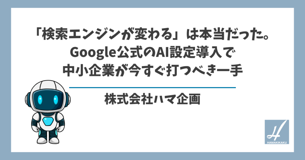 「検索エンジンが変わる」は本当だった。Google公式のAI設定導入で中小企業が今すぐ打つべき一手
